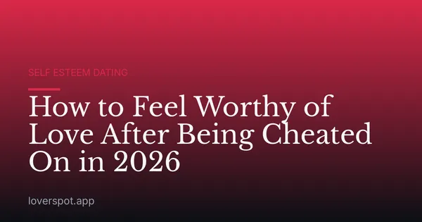How to Feel Worthy of Love After Being Cheated On in 2026