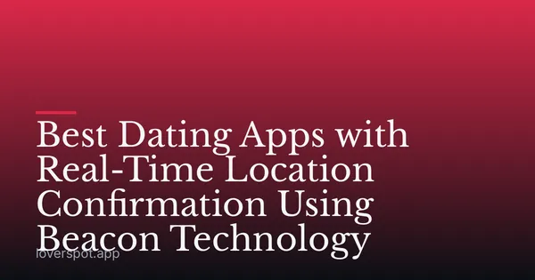 Best Dating Apps with Real-Time Location Confirmation Using Beacon Technology
