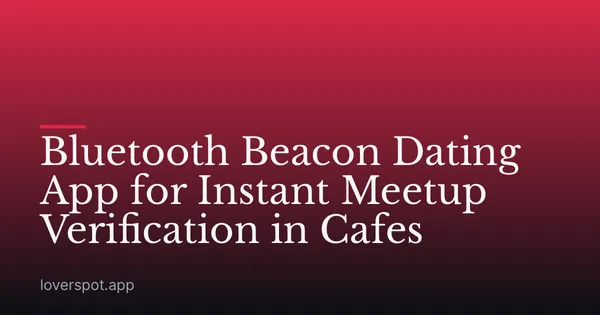 Bluetooth Beacon Dating App for Instant Meetup Verification in Cafes