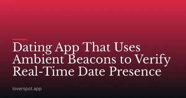 Dating App That Uses Ambient Beacons to Verify Real-Time Date Presence