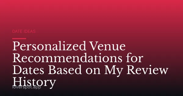 Personalized Venue Recommendations for Dates Based on My Review History