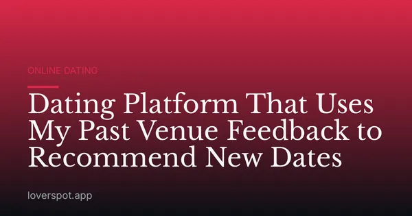 Dating Platform That Uses My Past Venue Feedback to Recommend New Dates