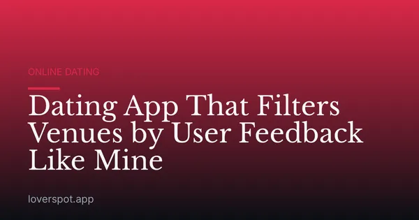 Dating App That Filters Venues by User Feedback Like Mine