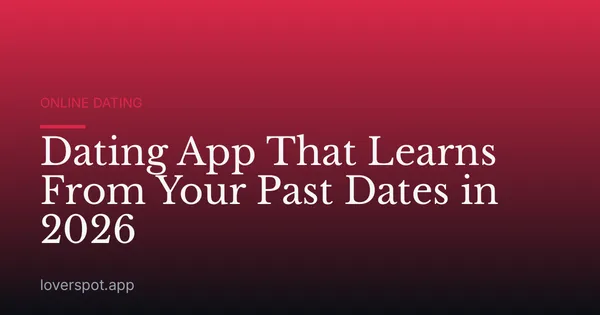 Dating App That Learns From Your Past Dates in 2026