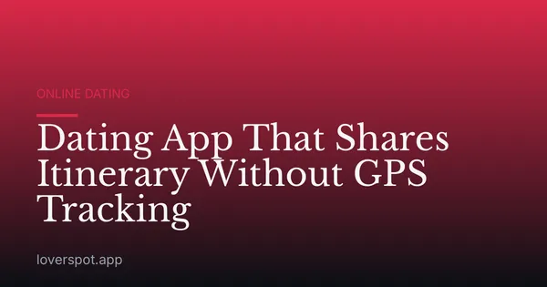 Dating App That Shares Itinerary Without GPS Tracking