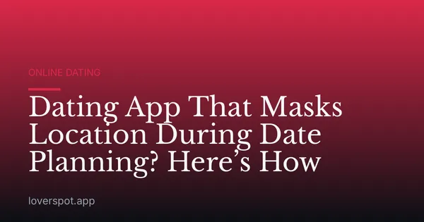 Dating App That Masks Location During Date Planning? Here’s How