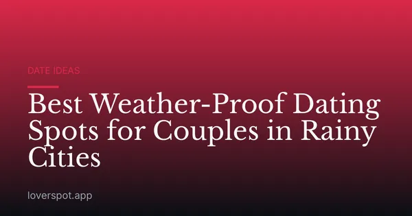 Best Weather-Proof Dating Spots for Couples in Rainy Cities