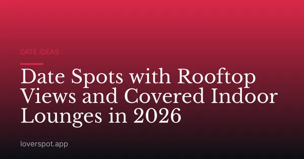 Date Spots with Rooftop Views and Covered Indoor Lounges in 2026