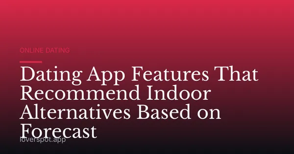 Dating App Features That Recommend Indoor Alternatives Based on Forecast