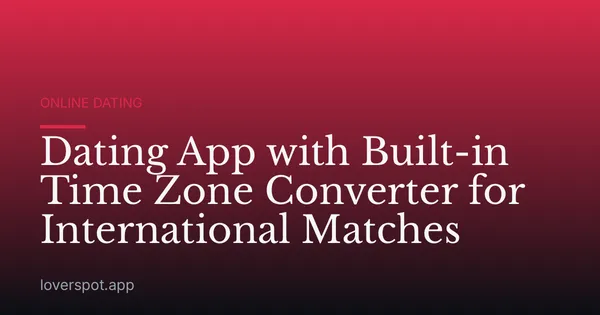 Dating App with Built-in Time Zone Converter for International Matches