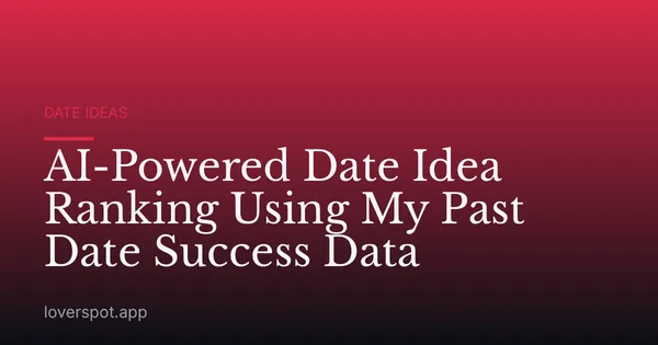 AI-Powered Date Idea Ranking Using My Past Date Success Data