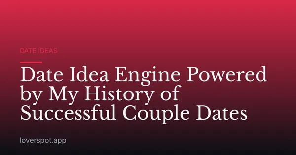 Date Idea Engine Powered by My History of Successful Couple Dates