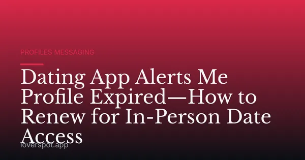 Dating App Alerts Me Profile Expired—How to Renew for In-Person Date Access