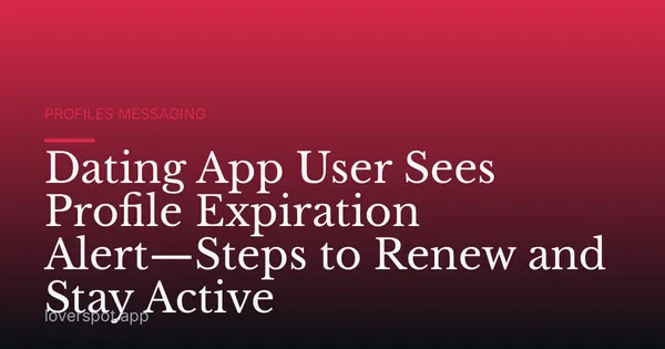 Dating App User Sees Profile Expiration Alert—Steps to Renew and Stay Active