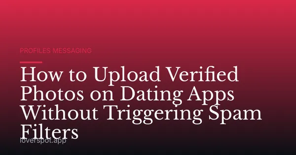 How to Upload Verified Photos on Dating Apps Without Triggering Spam Filters