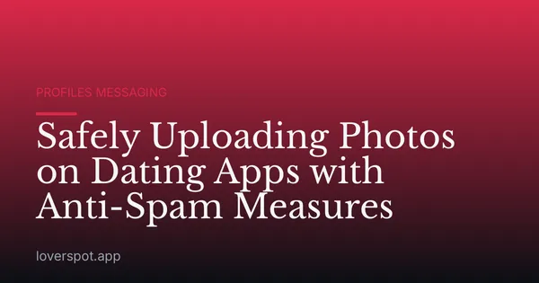Safely Uploading Photos on Dating Apps with Anti-Spam Measures