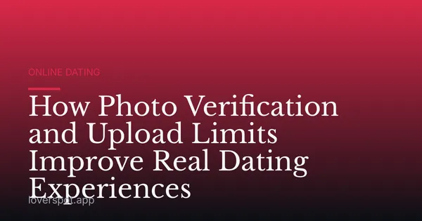 How Photo Verification and Upload Limits Improve Real Dating Experiences