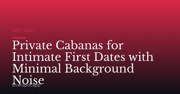 Private Cabanas for Intimate First Dates with Minimal Background Noise
