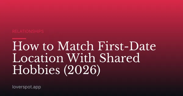 How to Match First-Date Location With Shared Hobbies (2026)