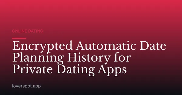 Encrypted Automatic Date Planning History for Private Dating Apps