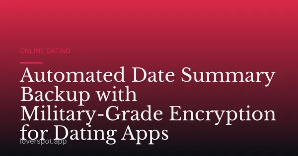Automated Date Summary Backup with Military-Grade Encryption for Dating Apps