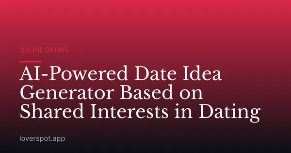 AI-Powered Date Idea Generator Based on Shared Interests in Dating