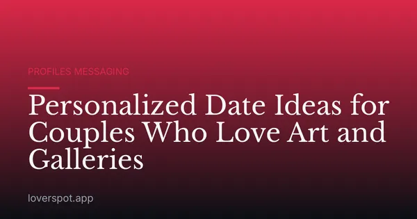 Personalized Date Ideas for Couples Who Love Art and Galleries