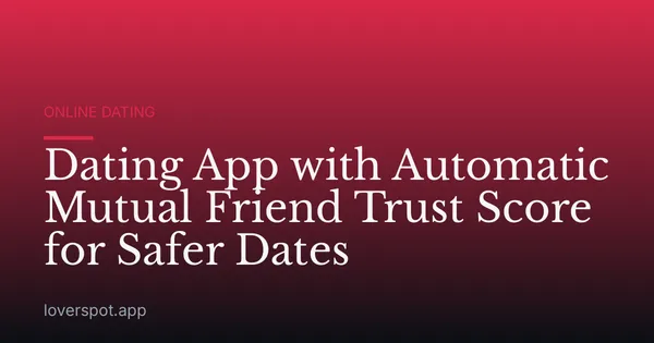 Dating App with Automatic Mutual Friend Trust Score for Safer Dates