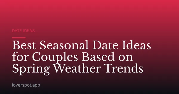Best Seasonal Date Ideas for Couples Based on Spring Weather Trends