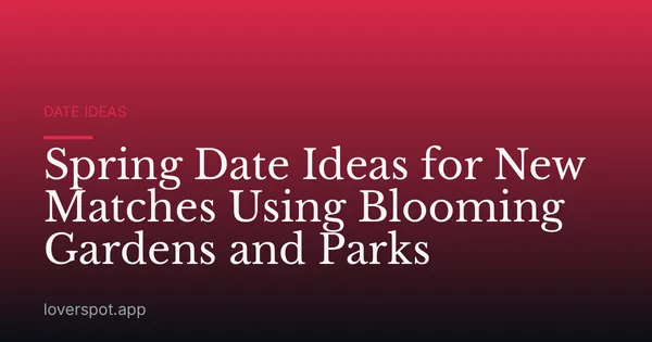 Spring Date Ideas for New Matches Using Blooming Gardens and Parks