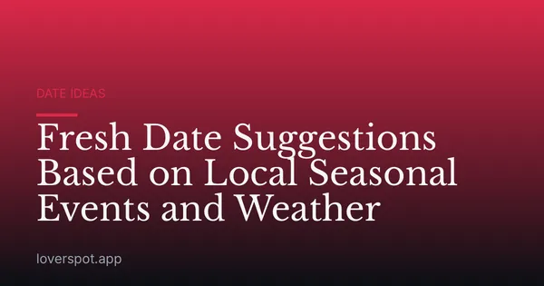 Fresh Date Suggestions Based on Local Seasonal Events and Weather