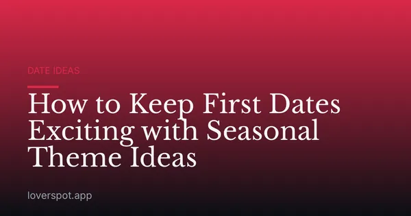 How to Keep First Dates Exciting with Seasonal Theme Ideas