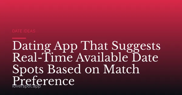 Dating App That Suggests Real-Time Available Date Spots Based on Match Preference