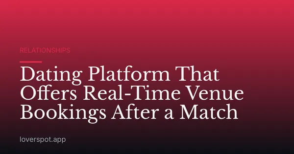 Dating Platform That Offers Real-Time Venue Bookings After a Match