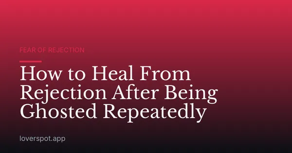 How to Heal From Rejection After Being Ghosted Repeatedly