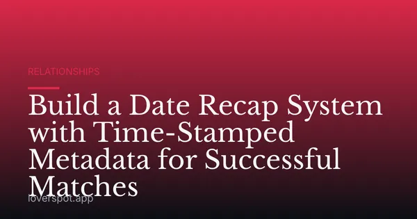 Build a Date Recap System with Time-Stamped Metadata for Successful Matches