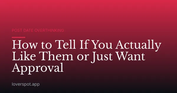 How to Tell If You Actually Like Them or Just Want Approval