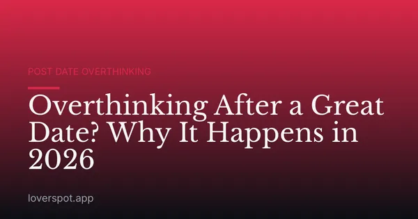 Overthinking After a Great Date? Why It Happens in 2026