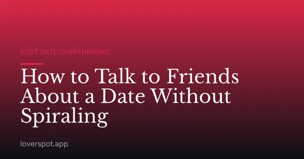 How to Talk to Friends About a Date Without Spiraling
