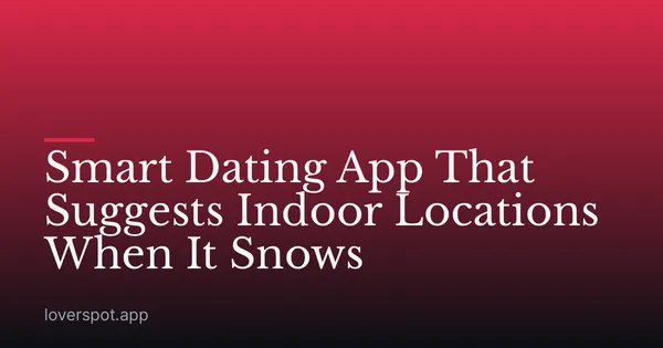 Smart Dating App That Suggests Indoor Locations When It Snows