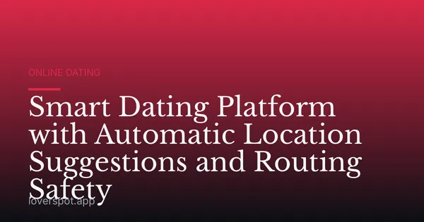Smart Dating Platform with Automatic Location Suggestions and Routing Safety