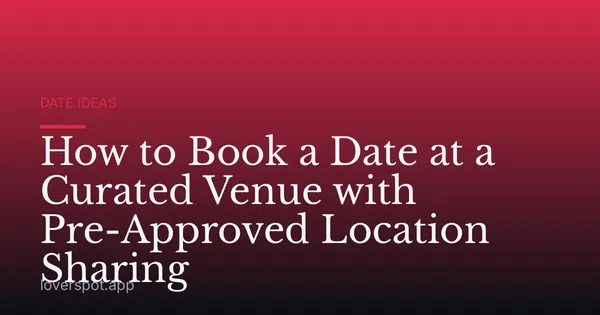 How to Book a Date at a Curated Venue with Pre-Approved Location Sharing