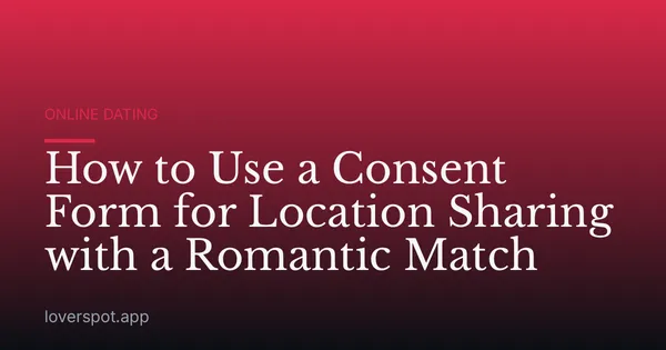 How to Use a Consent Form for Location Sharing with a Romantic Match