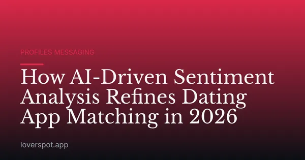 How AI-Driven Sentiment Analysis Refines Dating App Matching in 2026