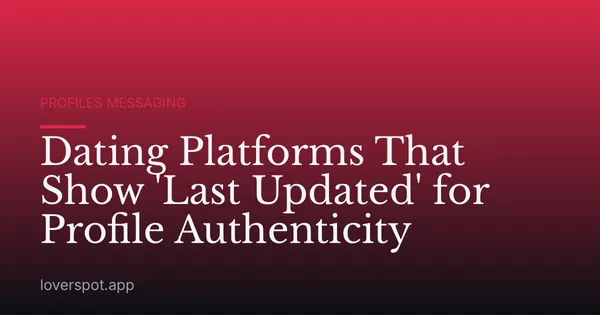 Dating Platforms That Show 'Last Updated' for Profile Authenticity