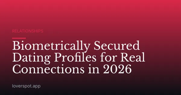 Biometrically Secured Dating Profiles for Real Connections in 2026