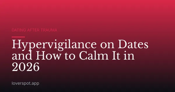 Hypervigilance on Dates and How to Calm It in 2026