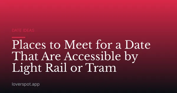 Places to Meet for a Date That Are Accessible by Light Rail or Tram