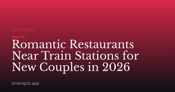 Romantic Restaurants Near Train Stations for New Couples in 2026