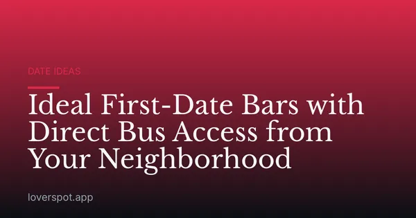 Ideal First-Date Bars with Direct Bus Access from Your Neighborhood